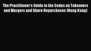 Download The Practitioner's Guide to the Codes on Takeovers and Mergers and Share Repurchases