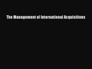 Read The Management of International Acquisitions Ebook Free