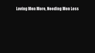 Read Loving Men More Needing Men Less Ebook Free