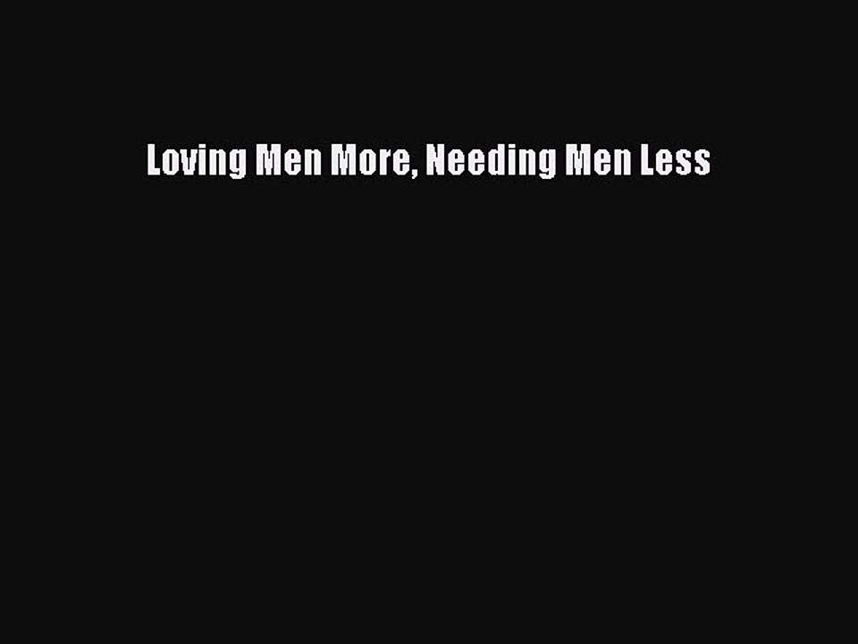 Read Loving Men More Needing Men Less Ebook Free