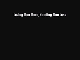 Read Loving Men More Needing Men Less Ebook Free