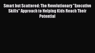 Read Smart but Scattered: The Revolutionary Executive Skills Approach to Helping Kids Reach
