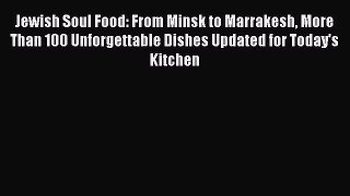 Read Jewish Soul Food: From Minsk to Marrakesh More Than 100 Unforgettable Dishes Updated for