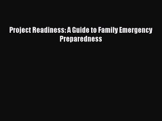 Read Project Readiness: A Guide to Family Emergency Preparedness Ebook Free