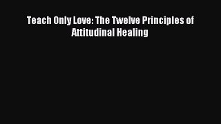 READ FREE E-books Teach Only Love: The Twelve Principles of Attitudinal Healing Full E-Book