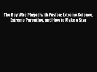 Read The Boy Who Played with Fusion: Extreme Science Extreme Parenting and How to Make a Star