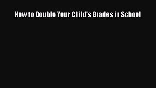 Read How to Double Your Child's Grades in School Ebook Free