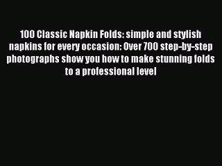 Read 100 Classic Napkin Folds: simple and stylish napkins for every occasion: Over 700 step-by-step