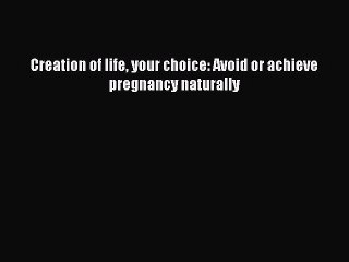 Download Creation of life your choice: Avoid or achieve pregnancy naturally Ebook Free