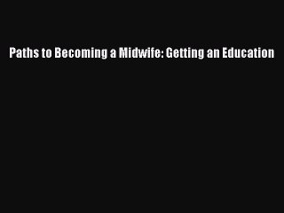Read Paths to Becoming a Midwife: Getting an Education Ebook Free