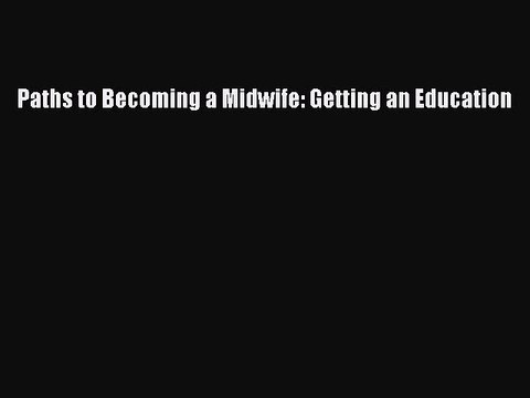Read Paths to Becoming a Midwife: Getting an Education Ebook Free