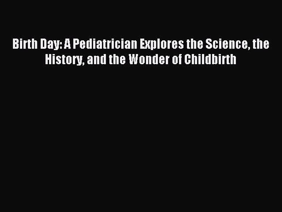 Read Birth Day: A Pediatrician Explores the Science the History and the Wonder of Childbirth