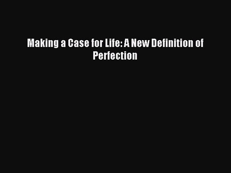 Read Making a Case for Life: A New Definition of Perfection Ebook Free