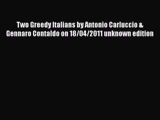 Read Two Greedy Italians by Antonio Carluccio & Gennaro Contaldo on 18/04/2011 unknown edition