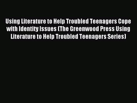 Download Using Literature to Help Troubled Teenagers Cope with Identity Issues (The Greenwood