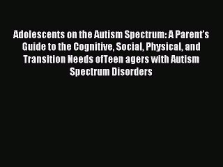 Read Adolescents on the Autism Spectrum: A Parent's Guide to the Cognitive Social Physical