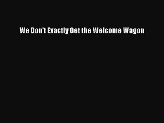 Read We Don't Exactly Get the Welcome Wagon Ebook Free