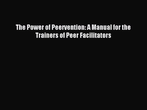 Download The Power of Peervention: A Manual for the Trainers of Peer Facilitators PDF Free