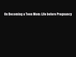 Read On Becoming a Teen Mom: Life before Pregnancy PDF Free
