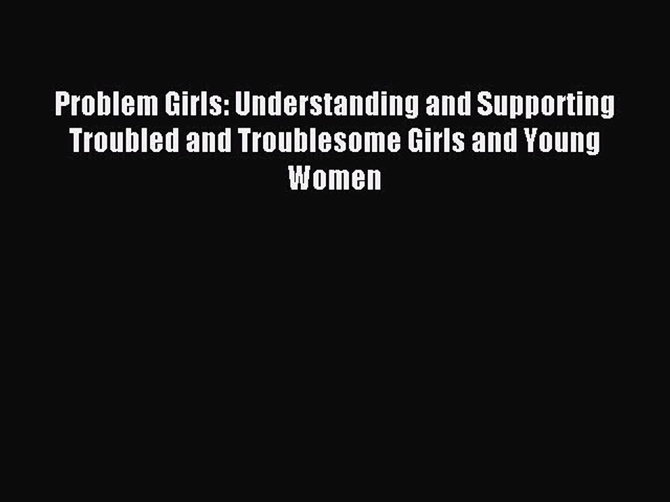 Read Problem Girls: Understanding and Supporting Troubled and Troublesome Girls and Young Women