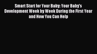 Read Smart Start for Your Baby: Your Baby's Development Week by Week During the First Year