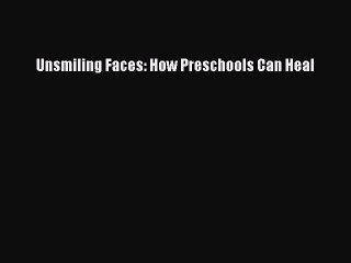 Read Unsmiling Faces: How Preschools Can Heal Ebook Online