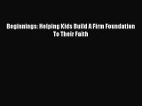 Read Beginnings: Helping Kids Build A Firm Foundation To Their Faith Ebook Free