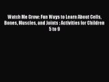 Read Watch Me Grow: Fun Ways to Learn About Cells Bones Muscles and Joints : Activities for