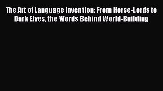 Read The Art of Language Invention: From Horse-Lords to Dark Elves the Words Behind World-Building