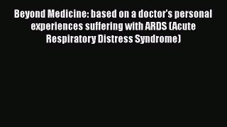 Read Beyond Medicine: based on a doctor's personal experiences suffering with ARDS (Acute Respiratory