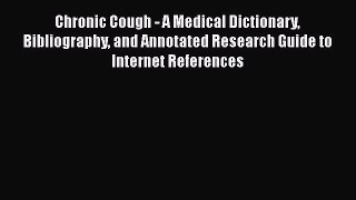 Read Chronic Cough - A Medical Dictionary Bibliography and Annotated Research Guide to Internet
