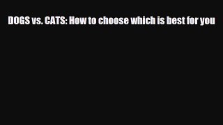 Download DOGS vs. CATS: How to choose which is best for you PDF Online