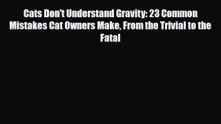 Read Cats Don't Understand Gravity: 23 Common Mistakes Cat Owners Make From the Trivial to