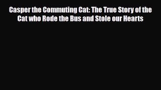 Read Casper the Commuting Cat: The True Story of the Cat who Rode the Bus and Stole our Hearts