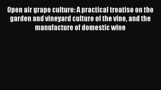 Read Open air grape culture: A practical treatise on the garden and vineyard culture of the