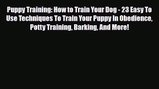 Read Puppy Training: How to Train Your Dog - 23 Easy To Use Techniques To Train Your Puppy