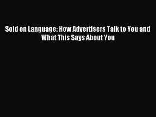 [Read PDF] Sold on Language: How Advertisers Talk to You and What This Says About You Ebook