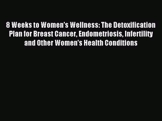 READ book 8 Weeks to Women's Wellness: The Detoxification Plan for Breast Cancer Endometriosis