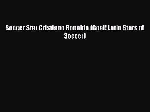 PDF Soccer Star Cristiano Ronaldo (Goal! Latin Stars of Soccer) Free Books