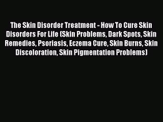 Read The Skin Disorder Treatment - How To Cure Skin Disorders For Life (Skin Problems Dark