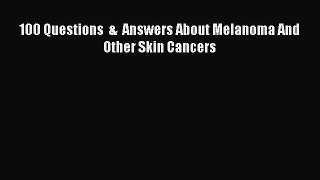 Download 100 Questions  &  Answers About Melanoma And Other Skin Cancers Ebook Online
