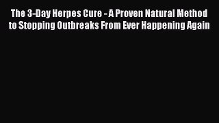 Download The 3-Day Herpes Cure - A Proven Natural Method to Stopping Outbreaks From Ever Happening