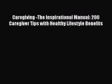 Read Caregiving -The Inspirational Manual: 200 Caregiver Tips with Healthy Lifestyle Benefits