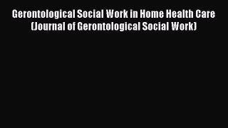 Read Gerontological Social Work in Home Health Care (Journal of Gerontological Social Work)