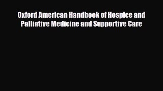 Read Oxford American Handbook of Hospice and Palliative Medicine and Supportive Care Ebook