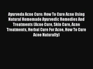 Read Ayurveda Acne Cure: How To Cure Acne Using Natural Homemade Ayurvedic Remedies And Treatments