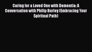 Read Caring for a Loved One with Dementia: A Conversation with Philip Burley (Embracing Your