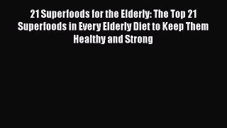 Read 21 Superfoods for the Elderly: The Top 21 Superfoods in Every Elderly Diet to Keep Them