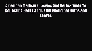 Read American Medicinal Leaves And Herbs Guide To Collecting Herbs and Using Medicinal Herbs