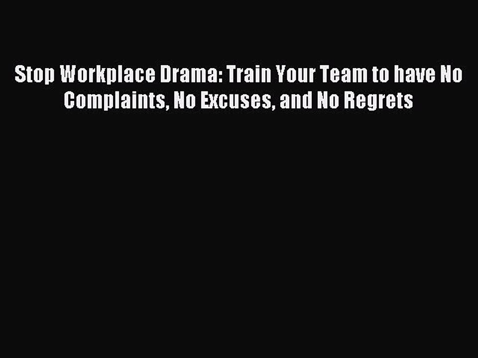 [Read PDF] Stop Workplace Drama: Train Your Team to have No Complaints No Excuses and No Regrets